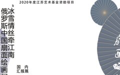 展览预告 | 2020年度江苏艺术基金资助项目“冰雪情丝牵江南—俄罗斯中国扇面绘画展”国内汇报展