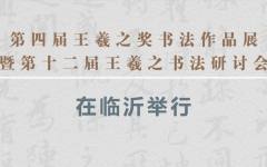 第四届王羲之奖书法作品展暨第十二届王羲之书法研讨会在临沂举行