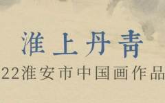 “淮上丹青”2022淮安市中国画作品展于5月11日在淮安市美术馆开展！