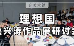 回顾 | “理想国——焦兴涛作品展研讨会”（三）