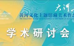 “大河上下”黄河文化主题馆藏美术作品巡展学术研讨会回顾