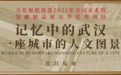 文化和旅游部2021年全国美术馆馆藏精品展出季优秀项目：记忆中的武汉——一座城市的人文图景