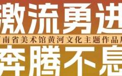 喜迎二十大 激流勇进 奔腾不息——河南省美术馆黄河文化主题作品展将于10月1日在河南省美术馆开展